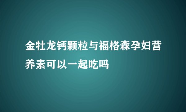 金牡龙钙颗粒与福格森孕妇营养素可以一起吃吗