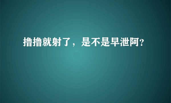 撸撸就射了,是不是早泄阿?