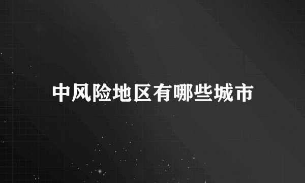 中风险地区有哪些城市