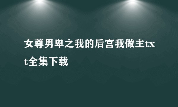 女尊男卑之我的后宫我做主txt全集下载