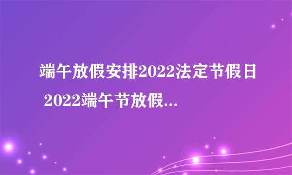 端午放假安排2022法定节假日 2022端午节放假时间安排