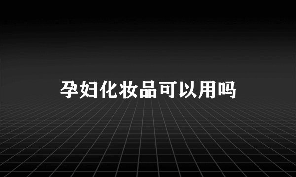 孕妇化妆品可以用吗