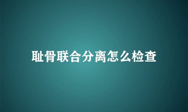 耻骨联合分离怎么检查