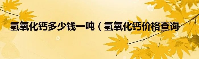 氢氧化钙多少钱一吨（氢氧化钙价格查询