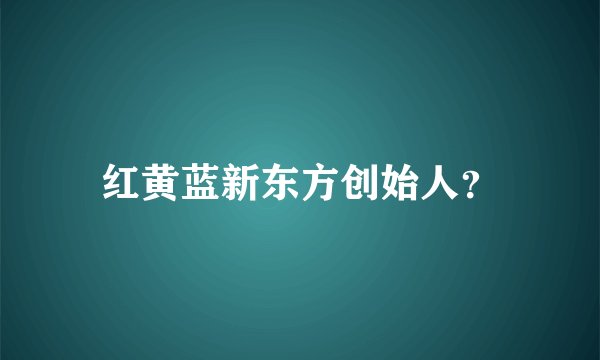 红黄蓝新东方创始人？