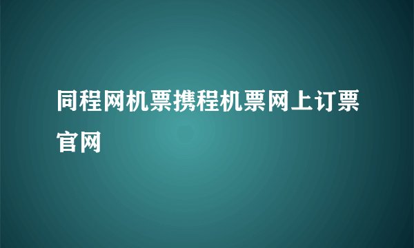 同程网机票携程机票网上订票官网