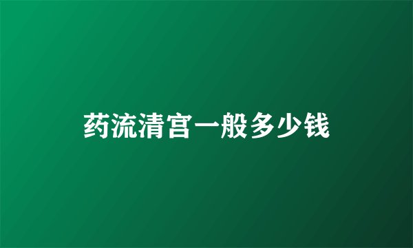 药流清宫一般多少钱