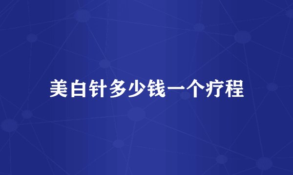 美白针多少钱一个疗程
