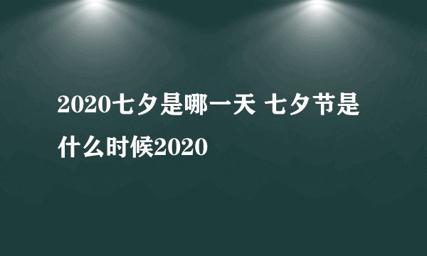 2020七夕是哪一天 七夕节是什么时候2020