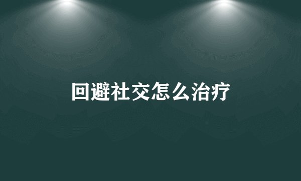 回避社交怎么治疗