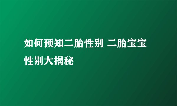如何预知二胎性别 二胎宝宝性别大揭秘