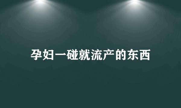 孕妇一碰就流产的东西