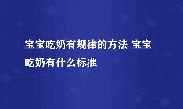 宝宝吃奶有规律的方法 宝宝吃奶有什么标准