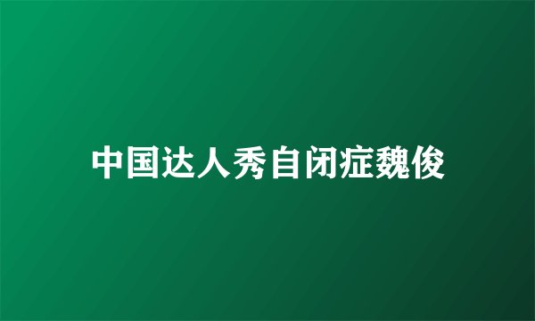 中国达人秀自闭症魏俊