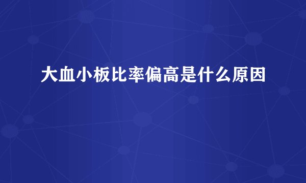 大血小板比率偏高是什么原因