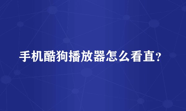 手机酷狗播放器怎么看直？
