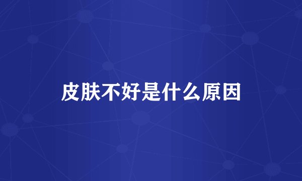 皮肤不好是什么原因