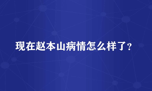 现在赵本山病情怎么样了？