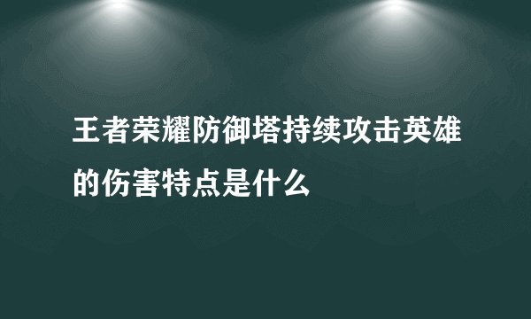 王者荣耀防御塔持续攻击英雄的伤害特点是什么