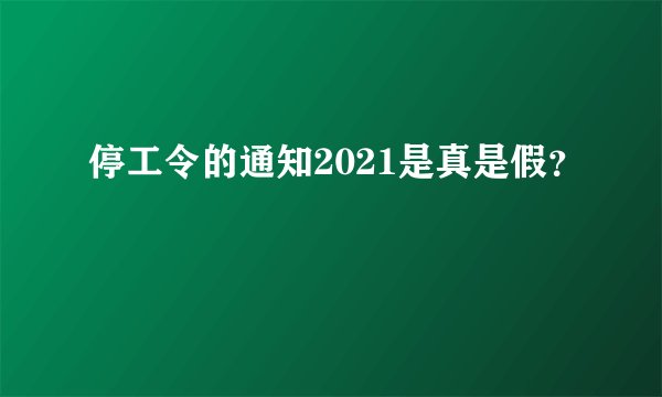 停工令的通知2021是真是假？