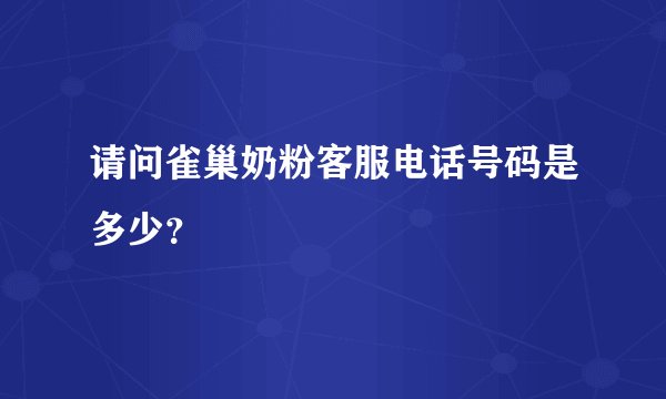 请问雀巢奶粉客服电话号码是多少？