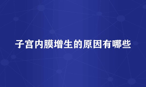 子宫内膜增生的原因有哪些