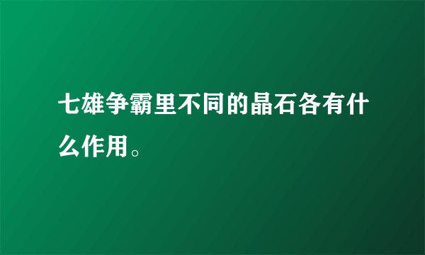 七雄争霸里不同的晶石各有什么作用。