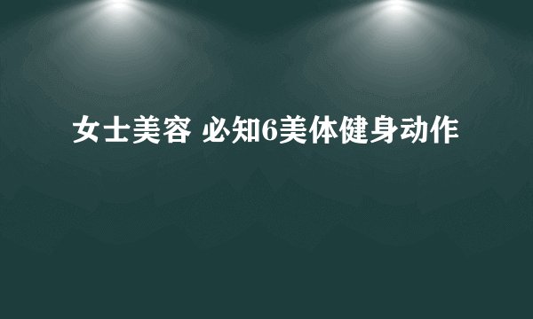 女士美容 必知6美体健身动作
