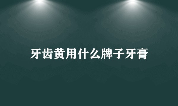 牙齿黄用什么牌子牙膏