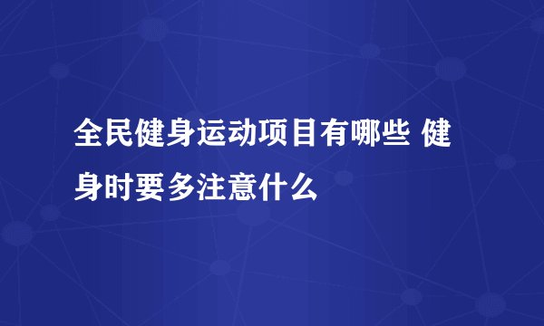 全民健身运动项目有哪些 健身时要多注意什么