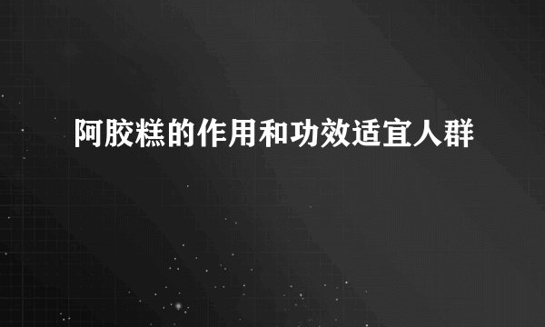 阿胶糕的作用和功效适宜人群