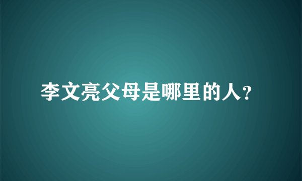 李文亮父母是哪里的人？