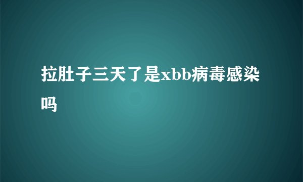 拉肚子三天了是xbb病毒感染吗