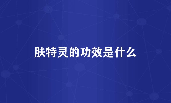 肤特灵的功效是什么