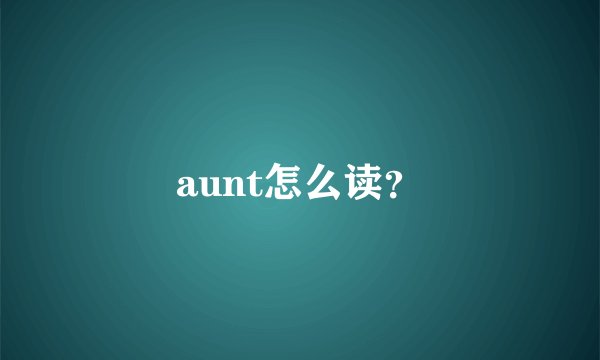 aunt怎么读?
