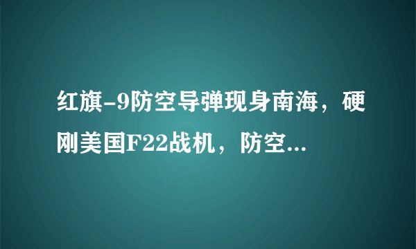 红旗-9防空导弹现身南海，硬刚美国F22战机，防空之盾谁与争锋？