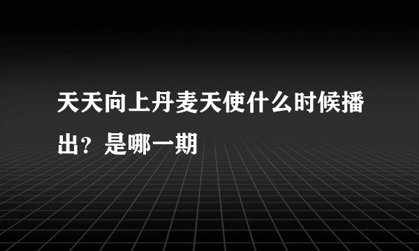 天天向上丹麦天使什么时候播出？是哪一期