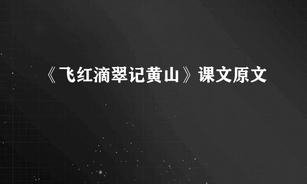 《飞红滴翠记黄山》课文原文