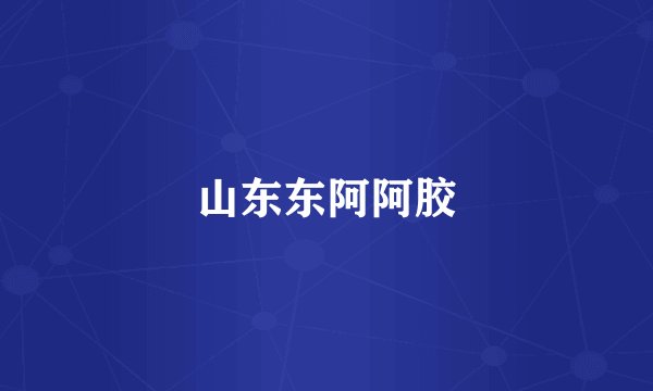 山东东阿阿胶