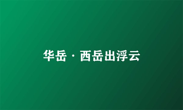 华岳·西岳出浮云