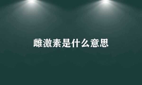 雌激素是什么意思