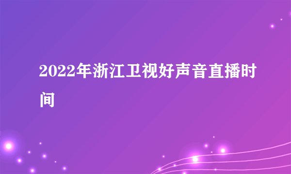 2022年浙江卫视好声音直播时间