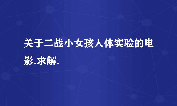 关于二战小女孩人体实验的电影.求解.