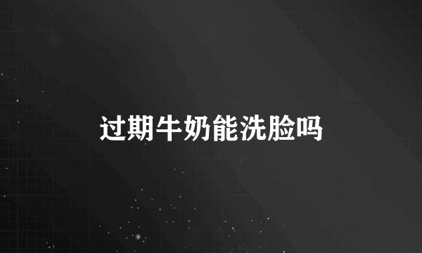 过期牛奶能洗脸吗