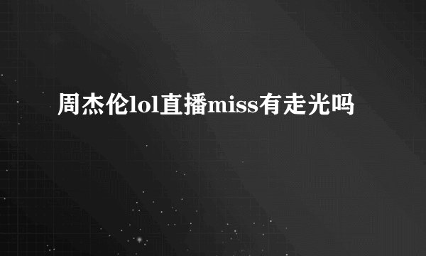 周杰伦lol直播miss有走光吗