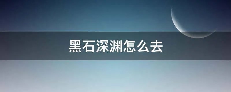 黑石深渊怎么去