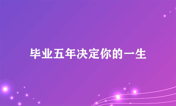 毕业五年决定你的一生