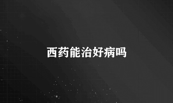 西药能治好病吗