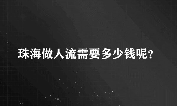 珠海做人流需要多少钱呢？