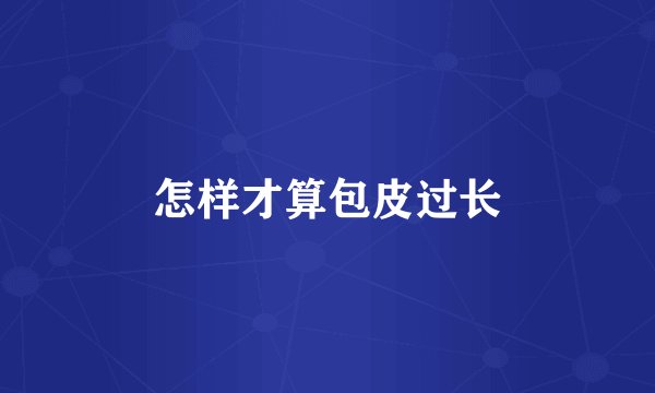 怎样才算包皮过长